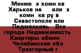 Меняю 4х комн кв. Харьков на 1,2 или 3х комн. кв-ру в Севастополе или Подмосковь - Все города Недвижимость » Квартиры обмен   . Челябинская обл.,Трехгорный г.